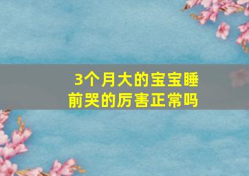 3个月大的宝宝睡前哭的厉害正常吗