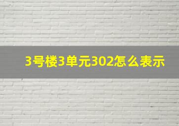 3号楼3单元302怎么表示