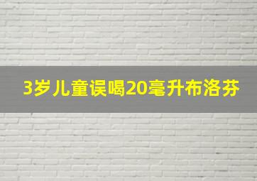 3岁儿童误喝20毫升布洛芬