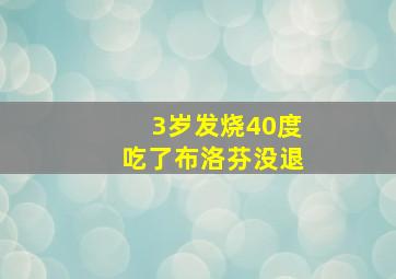 3岁发烧40度吃了布洛芬没退