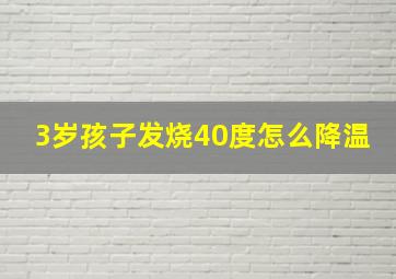 3岁孩子发烧40度怎么降温