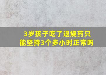 3岁孩子吃了退烧药只能坚持3个多小时正常吗