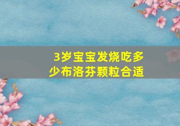 3岁宝宝发烧吃多少布洛芬颗粒合适