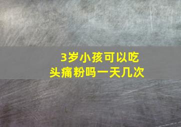 3岁小孩可以吃头痛粉吗一天几次