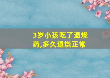 3岁小孩吃了退烧药,多久退烧正常