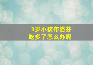 3岁小孩布洛芬吃多了怎么办呢