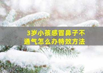 3岁小孩感冒鼻子不通气怎么办特效方法