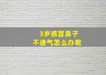 3岁感冒鼻子不通气怎么办呢