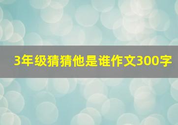 3年级猜猜他是谁作文300字