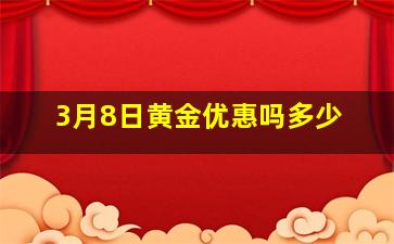 3月8日黄金优惠吗多少