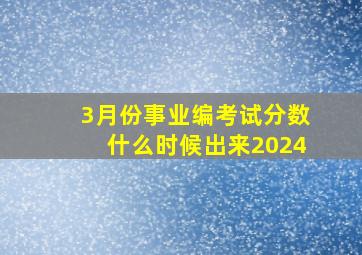 3月份事业编考试分数什么时候出来2024