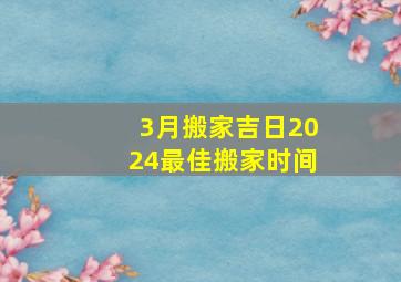 3月搬家吉日2024最佳搬家时间