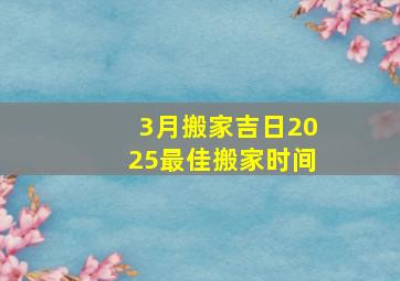 3月搬家吉日2025最佳搬家时间