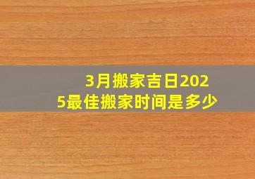 3月搬家吉日2025最佳搬家时间是多少