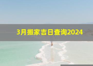 3月搬家吉日查询2024