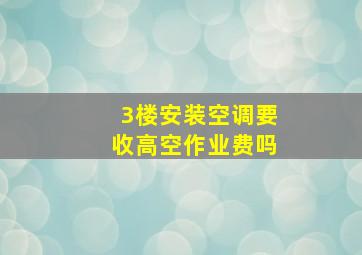 3楼安装空调要收高空作业费吗