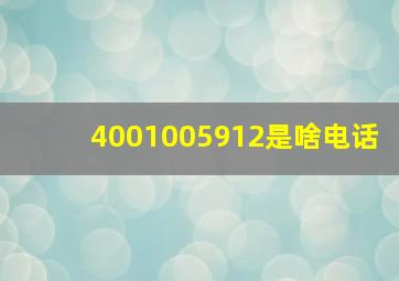 4001005912是啥电话