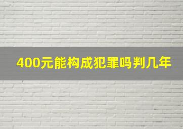 400元能构成犯罪吗判几年