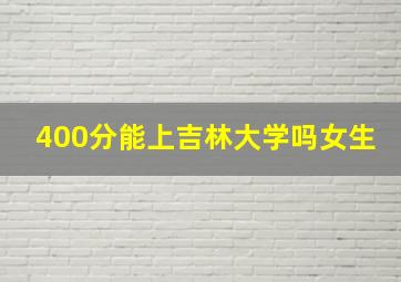 400分能上吉林大学吗女生