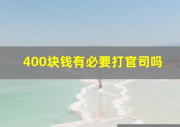 400块钱有必要打官司吗