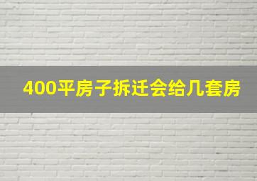 400平房子拆迁会给几套房