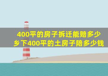 400平的房子拆迁能赔多少乡下400平的土房子陪多少钱