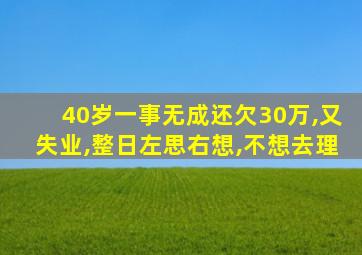 40岁一事无成还欠30万,又失业,整日左思右想,不想去理