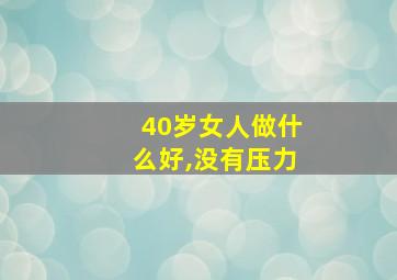 40岁女人做什么好,没有压力