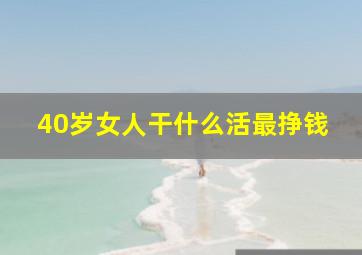 40岁女人干什么活最挣钱