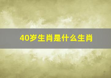 40岁生肖是什么生肖