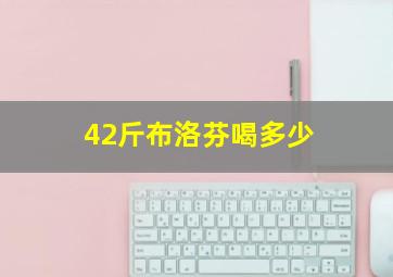 42斤布洛芬喝多少