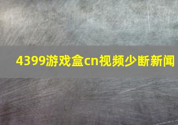 4399游戏盒cn视频少断新闻