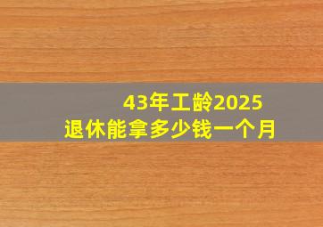 43年工龄2025退休能拿多少钱一个月