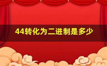 44转化为二进制是多少