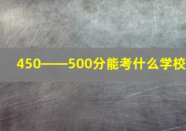 450――500分能考什么学校