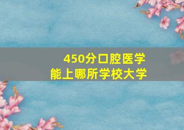 450分口腔医学能上哪所学校大学