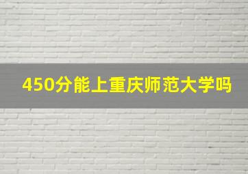 450分能上重庆师范大学吗