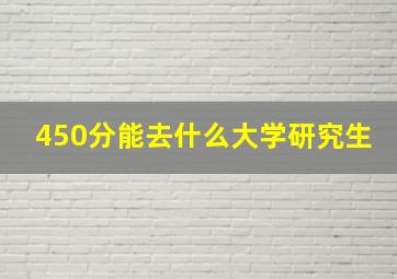 450分能去什么大学研究生