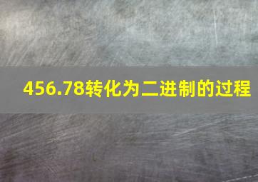 456.78转化为二进制的过程