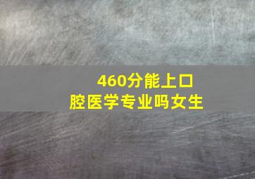 460分能上口腔医学专业吗女生