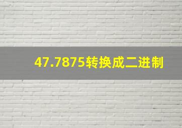 47.7875转换成二进制