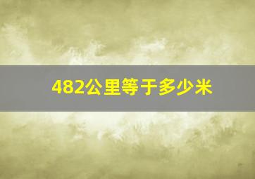 482公里等于多少米