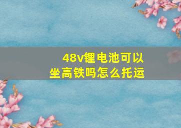 48v锂电池可以坐高铁吗怎么托运