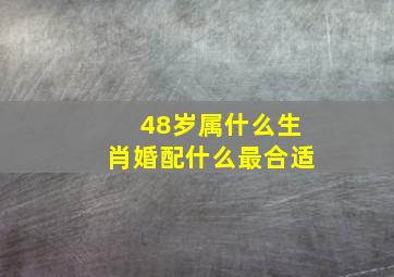 48岁属什么生肖婚配什么最合适