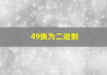 49换为二进制