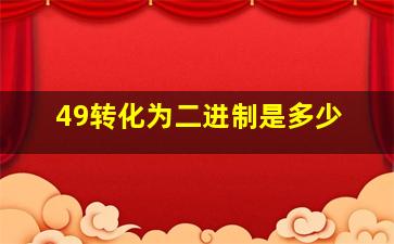 49转化为二进制是多少