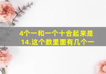 4个一和一个十合起来是14.这个数里面有几个一