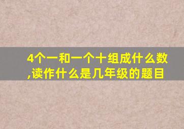 4个一和一个十组成什么数,读作什么是几年级的题目