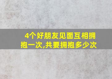 4个好朋友见面互相拥抱一次,共要拥抱多少次