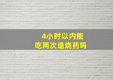 4小时以内能吃两次退烧药吗